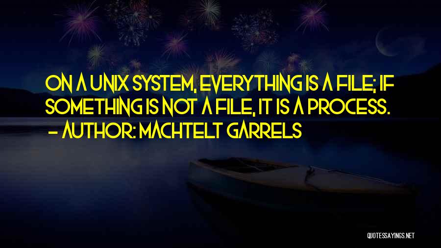 Machtelt Garrels Quotes: On A Unix System, Everything Is A File; If Something Is Not A File, It Is A Process.