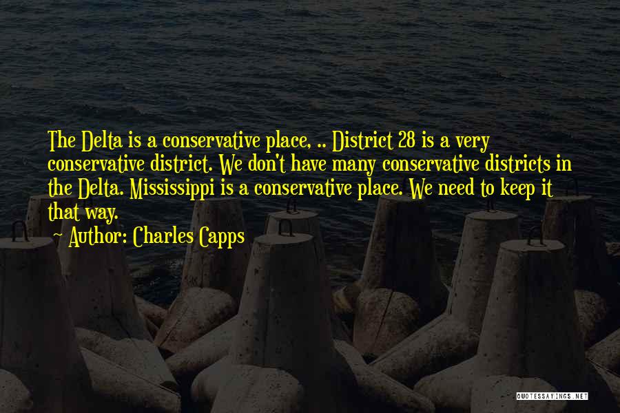 Charles Capps Quotes: The Delta Is A Conservative Place, .. District 28 Is A Very Conservative District. We Don't Have Many Conservative Districts