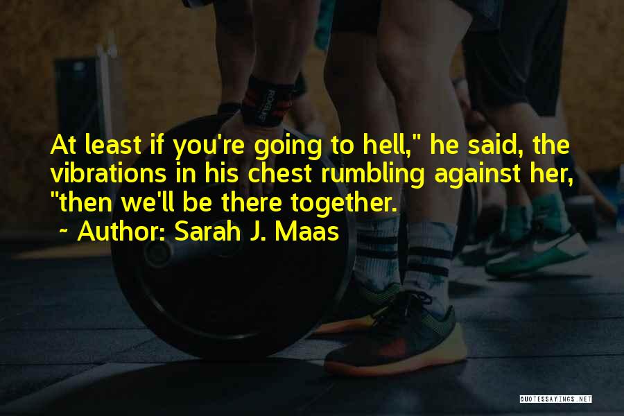 Sarah J. Maas Quotes: At Least If You're Going To Hell, He Said, The Vibrations In His Chest Rumbling Against Her, Then We'll Be