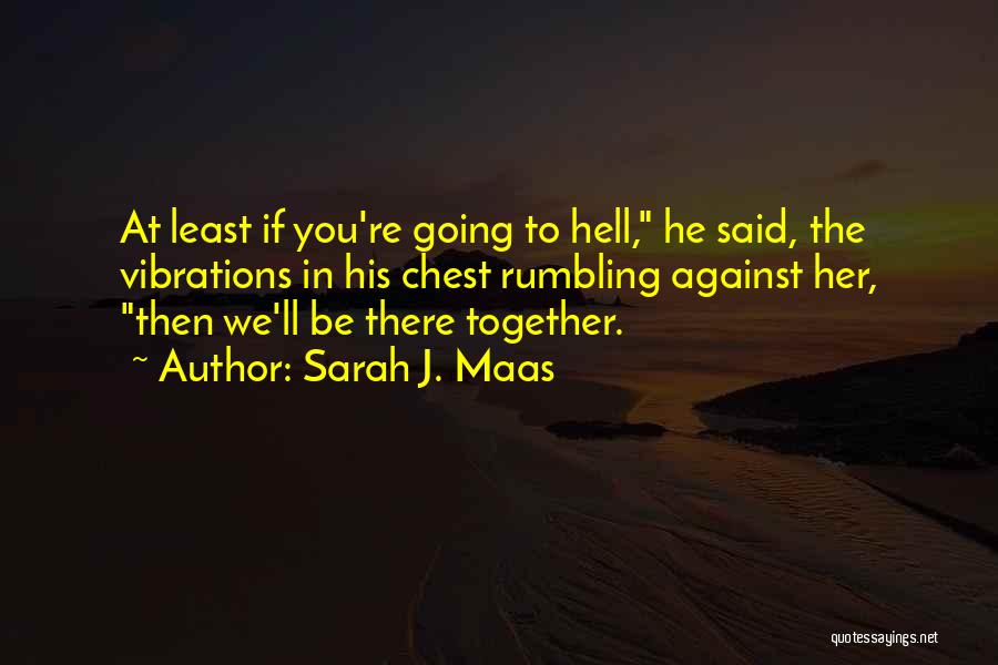 Sarah J. Maas Quotes: At Least If You're Going To Hell, He Said, The Vibrations In His Chest Rumbling Against Her, Then We'll Be