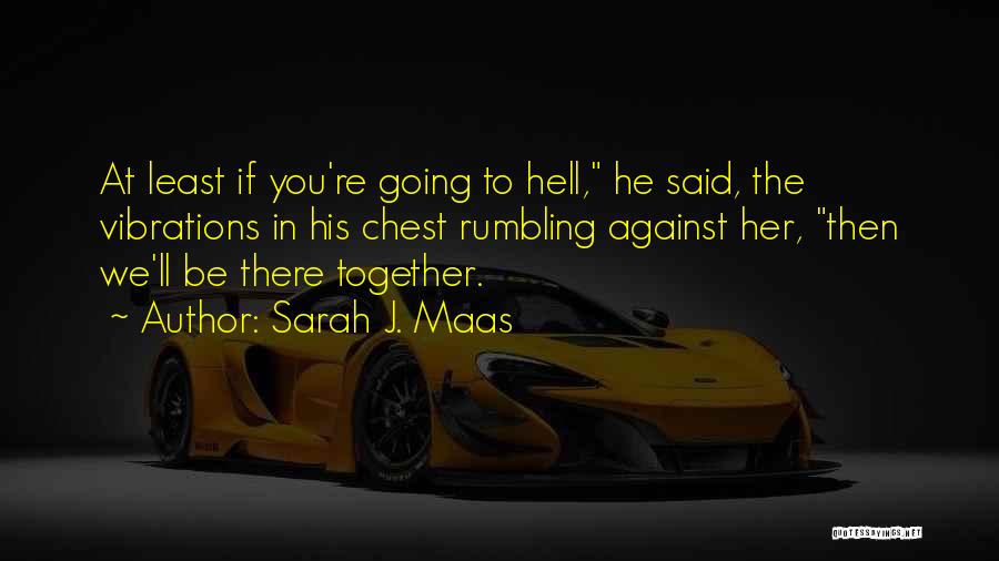 Sarah J. Maas Quotes: At Least If You're Going To Hell, He Said, The Vibrations In His Chest Rumbling Against Her, Then We'll Be