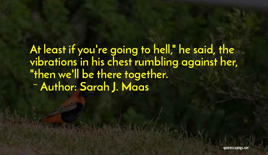 Sarah J. Maas Quotes: At Least If You're Going To Hell, He Said, The Vibrations In His Chest Rumbling Against Her, Then We'll Be