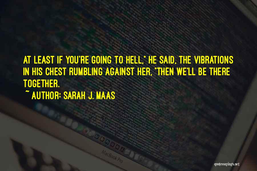 Sarah J. Maas Quotes: At Least If You're Going To Hell, He Said, The Vibrations In His Chest Rumbling Against Her, Then We'll Be