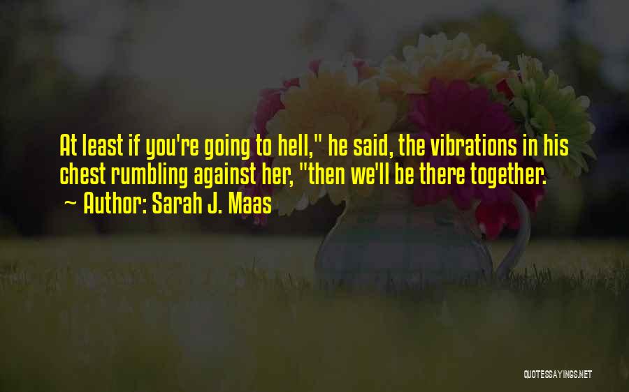 Sarah J. Maas Quotes: At Least If You're Going To Hell, He Said, The Vibrations In His Chest Rumbling Against Her, Then We'll Be
