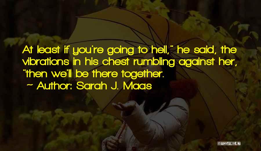 Sarah J. Maas Quotes: At Least If You're Going To Hell, He Said, The Vibrations In His Chest Rumbling Against Her, Then We'll Be