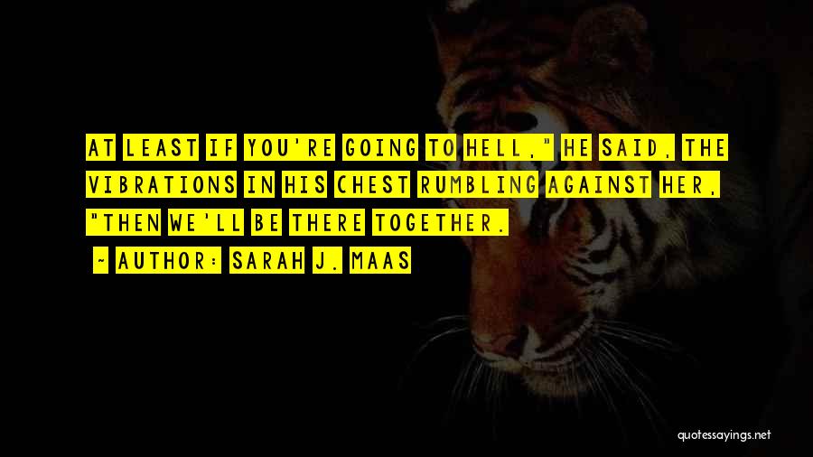 Sarah J. Maas Quotes: At Least If You're Going To Hell, He Said, The Vibrations In His Chest Rumbling Against Her, Then We'll Be