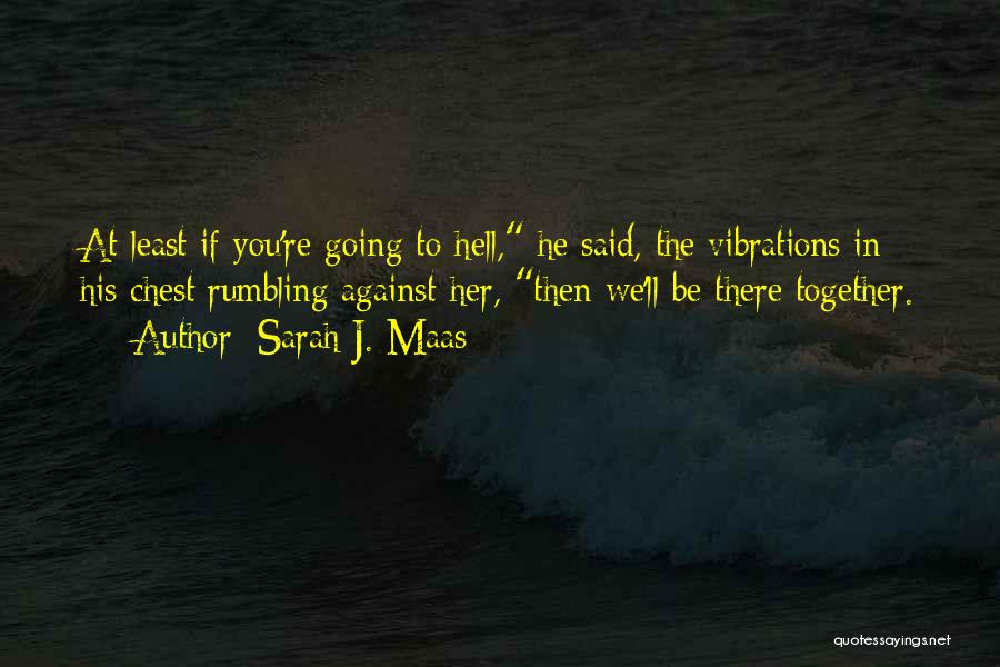 Sarah J. Maas Quotes: At Least If You're Going To Hell, He Said, The Vibrations In His Chest Rumbling Against Her, Then We'll Be
