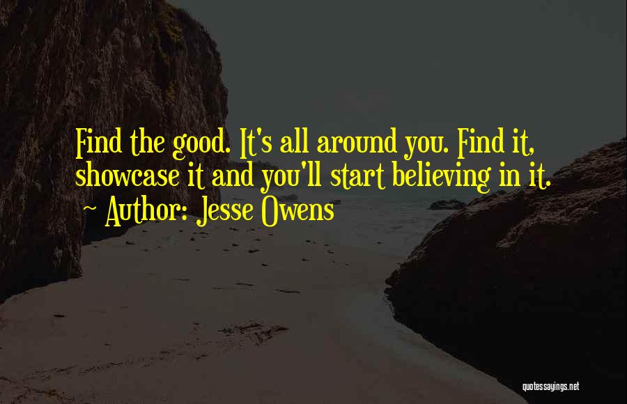 Jesse Owens Quotes: Find The Good. It's All Around You. Find It, Showcase It And You'll Start Believing In It.