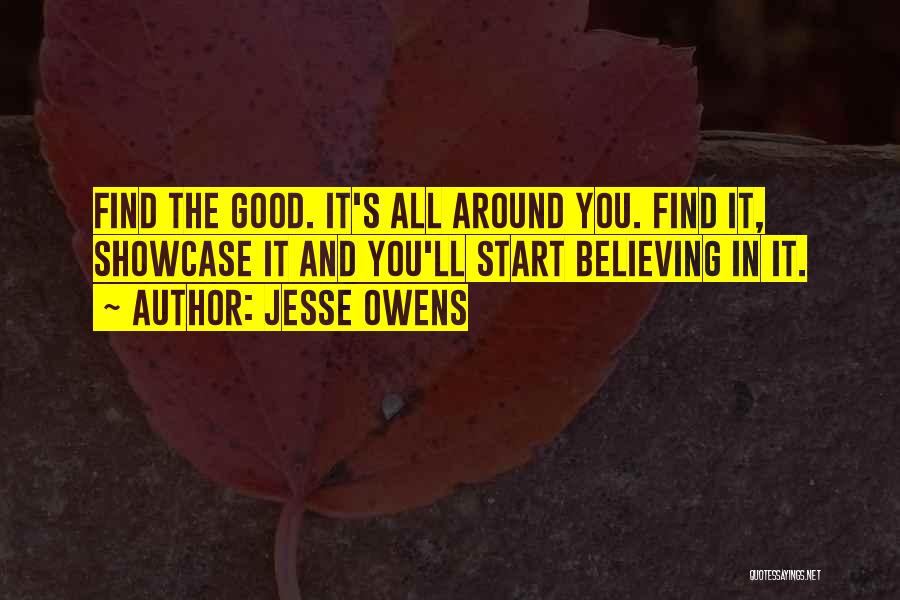 Jesse Owens Quotes: Find The Good. It's All Around You. Find It, Showcase It And You'll Start Believing In It.