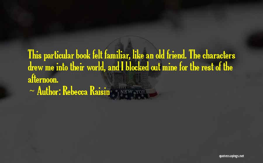 Rebecca Raisin Quotes: This Particular Book Felt Familiar, Like An Old Friend. The Characters Drew Me Into Their World, And I Blocked Out