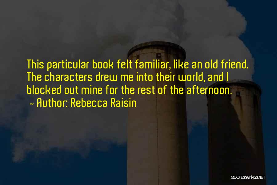 Rebecca Raisin Quotes: This Particular Book Felt Familiar, Like An Old Friend. The Characters Drew Me Into Their World, And I Blocked Out