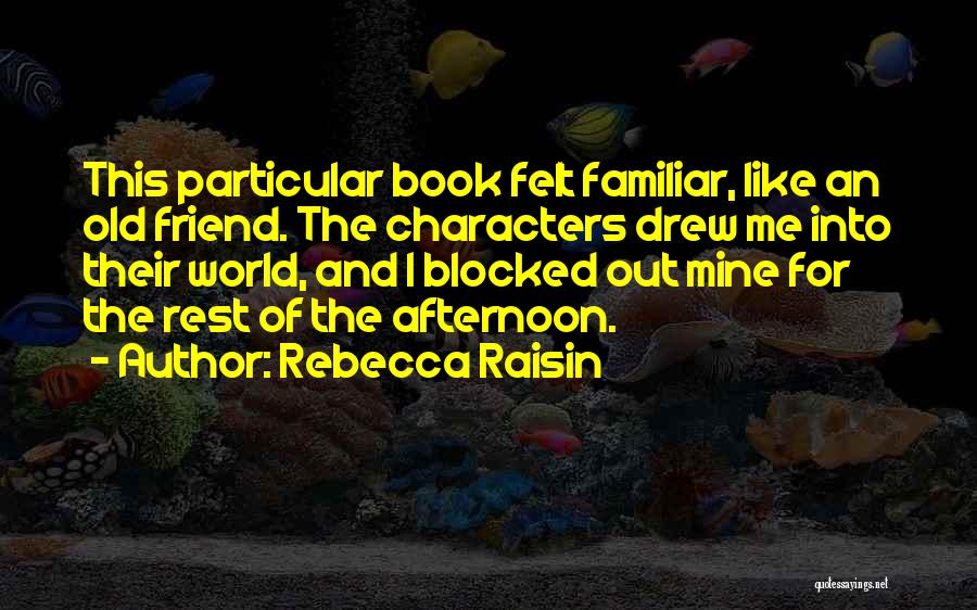 Rebecca Raisin Quotes: This Particular Book Felt Familiar, Like An Old Friend. The Characters Drew Me Into Their World, And I Blocked Out