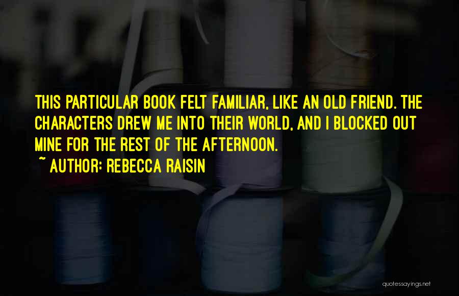 Rebecca Raisin Quotes: This Particular Book Felt Familiar, Like An Old Friend. The Characters Drew Me Into Their World, And I Blocked Out