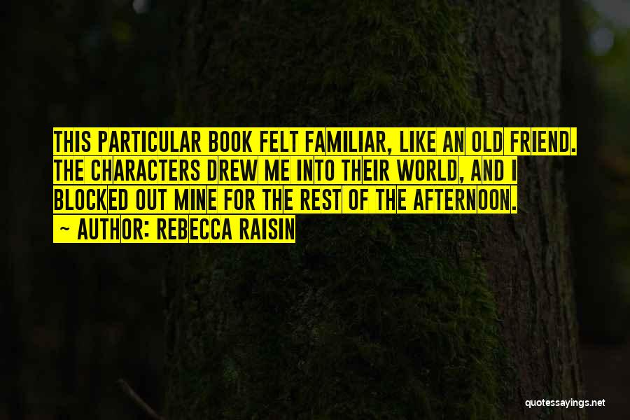 Rebecca Raisin Quotes: This Particular Book Felt Familiar, Like An Old Friend. The Characters Drew Me Into Their World, And I Blocked Out