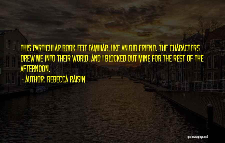 Rebecca Raisin Quotes: This Particular Book Felt Familiar, Like An Old Friend. The Characters Drew Me Into Their World, And I Blocked Out