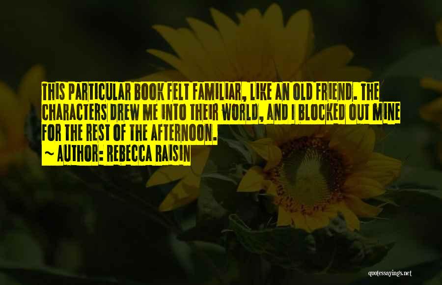 Rebecca Raisin Quotes: This Particular Book Felt Familiar, Like An Old Friend. The Characters Drew Me Into Their World, And I Blocked Out