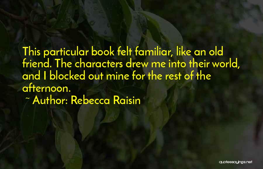 Rebecca Raisin Quotes: This Particular Book Felt Familiar, Like An Old Friend. The Characters Drew Me Into Their World, And I Blocked Out