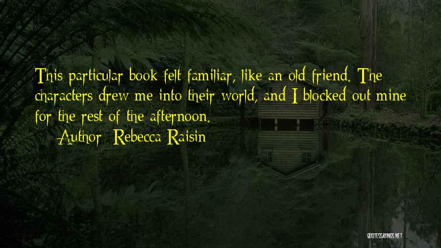 Rebecca Raisin Quotes: This Particular Book Felt Familiar, Like An Old Friend. The Characters Drew Me Into Their World, And I Blocked Out