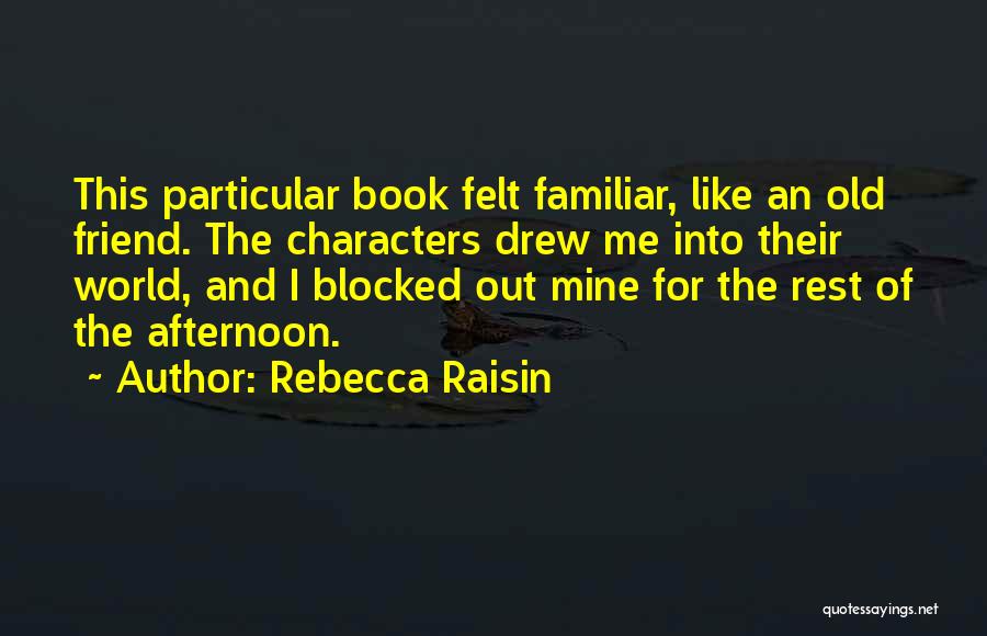 Rebecca Raisin Quotes: This Particular Book Felt Familiar, Like An Old Friend. The Characters Drew Me Into Their World, And I Blocked Out