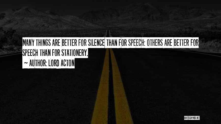 Lord Acton Quotes: Many Things Are Better For Silence Than For Speech: Others Are Better For Speech Than For Stationery.