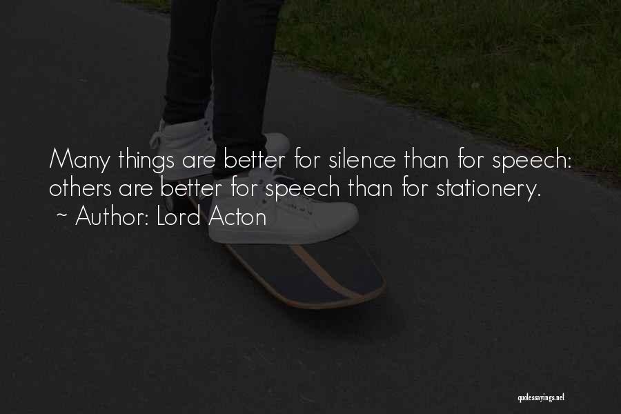 Lord Acton Quotes: Many Things Are Better For Silence Than For Speech: Others Are Better For Speech Than For Stationery.