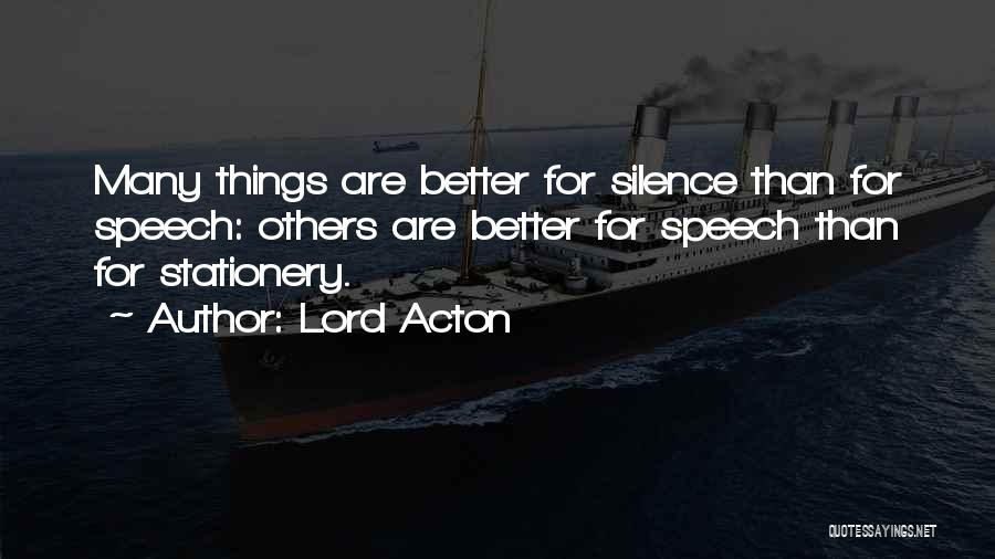 Lord Acton Quotes: Many Things Are Better For Silence Than For Speech: Others Are Better For Speech Than For Stationery.