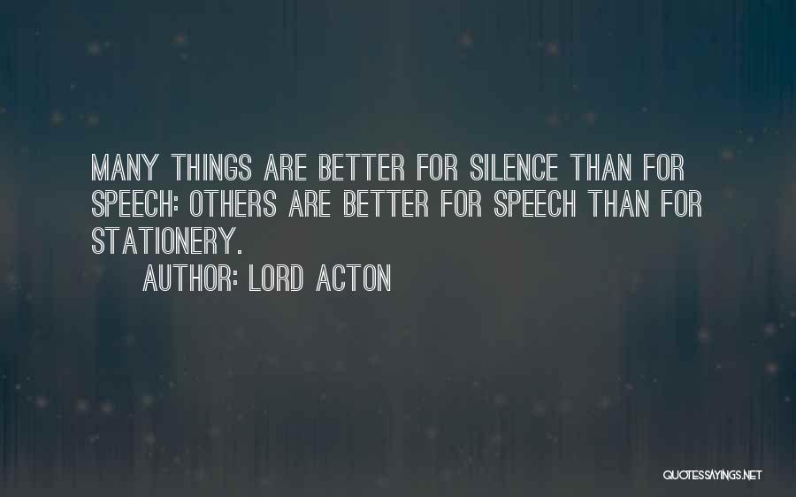 Lord Acton Quotes: Many Things Are Better For Silence Than For Speech: Others Are Better For Speech Than For Stationery.