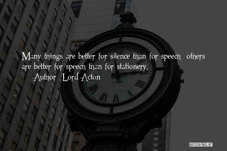 Lord Acton Quotes: Many Things Are Better For Silence Than For Speech: Others Are Better For Speech Than For Stationery.