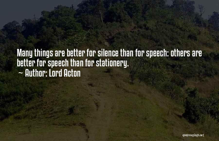 Lord Acton Quotes: Many Things Are Better For Silence Than For Speech: Others Are Better For Speech Than For Stationery.