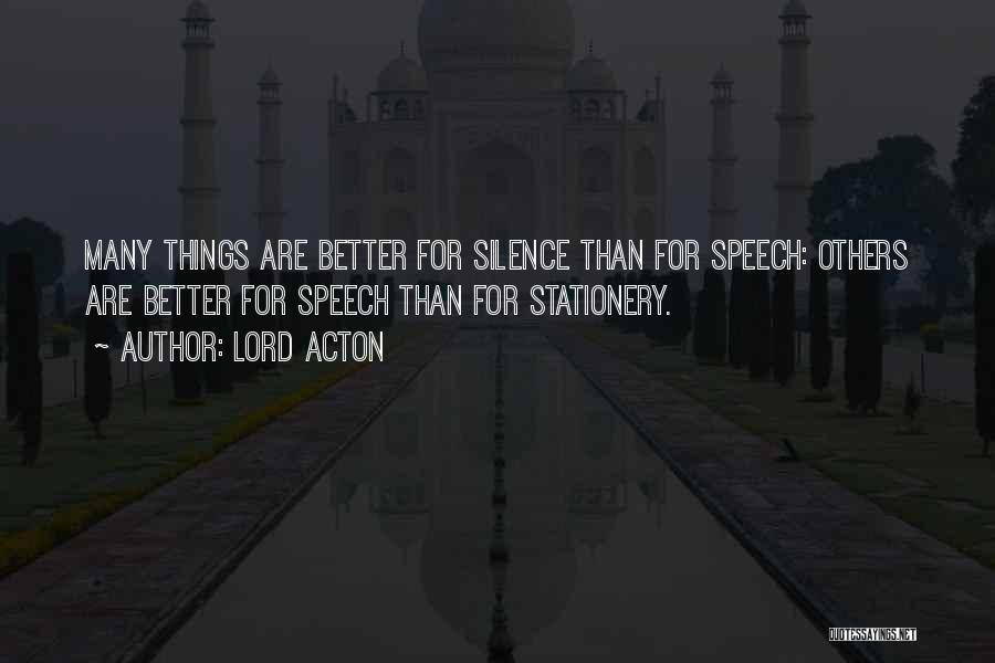 Lord Acton Quotes: Many Things Are Better For Silence Than For Speech: Others Are Better For Speech Than For Stationery.