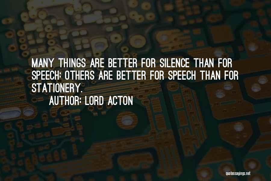 Lord Acton Quotes: Many Things Are Better For Silence Than For Speech: Others Are Better For Speech Than For Stationery.