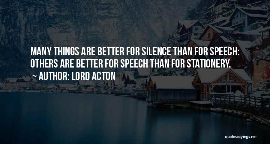 Lord Acton Quotes: Many Things Are Better For Silence Than For Speech: Others Are Better For Speech Than For Stationery.