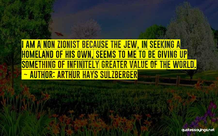 Arthur Hays Sulzberger Quotes: I Am A Non Zionist Because The Jew, In Seeking A Homeland Of His Own, Seems To Me To Be