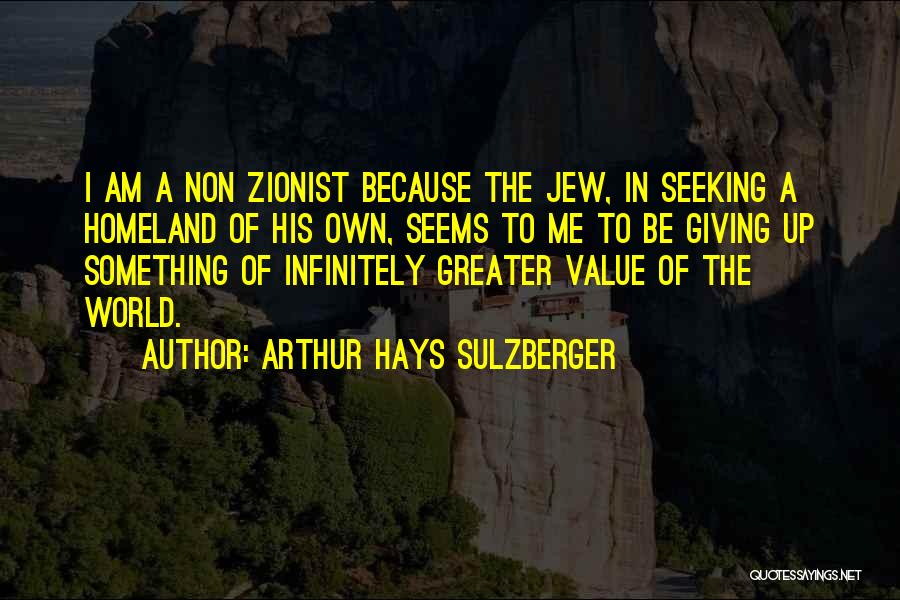 Arthur Hays Sulzberger Quotes: I Am A Non Zionist Because The Jew, In Seeking A Homeland Of His Own, Seems To Me To Be