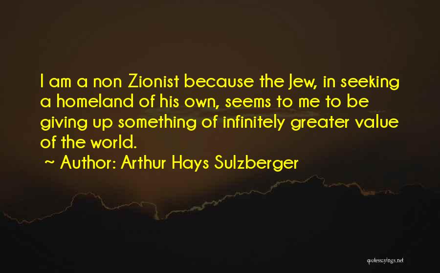 Arthur Hays Sulzberger Quotes: I Am A Non Zionist Because The Jew, In Seeking A Homeland Of His Own, Seems To Me To Be