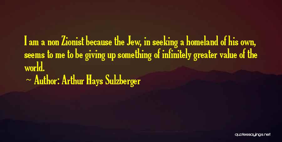 Arthur Hays Sulzberger Quotes: I Am A Non Zionist Because The Jew, In Seeking A Homeland Of His Own, Seems To Me To Be