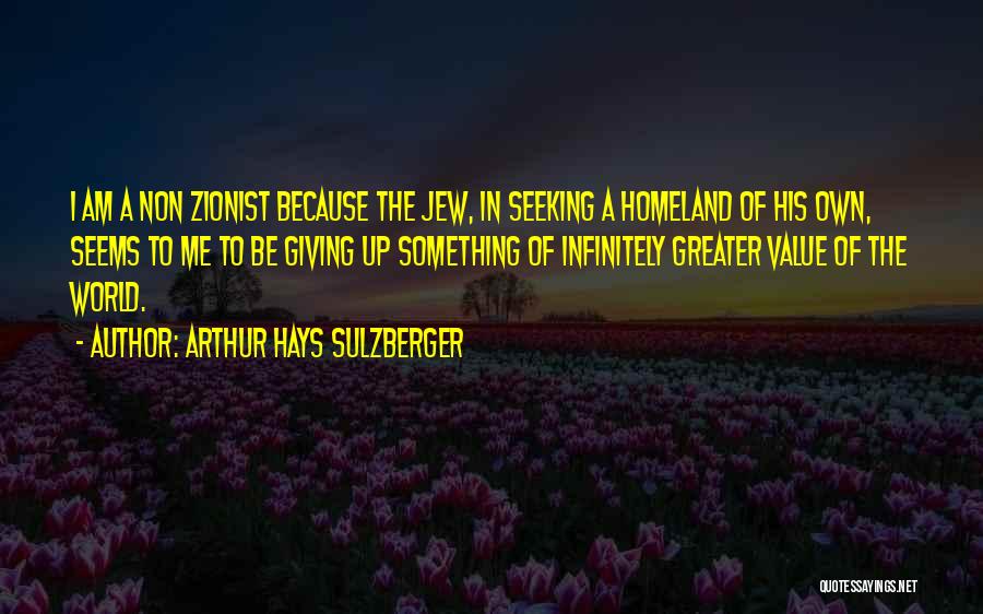 Arthur Hays Sulzberger Quotes: I Am A Non Zionist Because The Jew, In Seeking A Homeland Of His Own, Seems To Me To Be