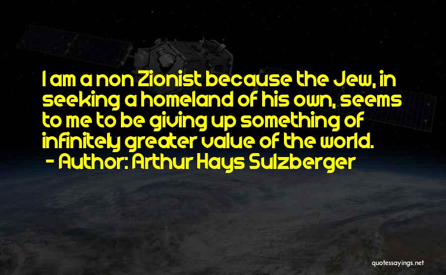 Arthur Hays Sulzberger Quotes: I Am A Non Zionist Because The Jew, In Seeking A Homeland Of His Own, Seems To Me To Be