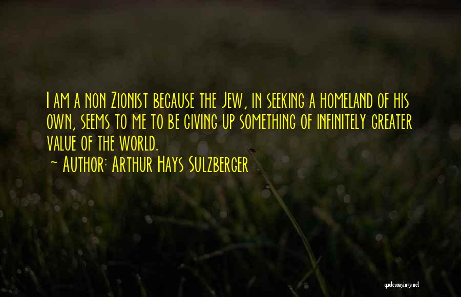 Arthur Hays Sulzberger Quotes: I Am A Non Zionist Because The Jew, In Seeking A Homeland Of His Own, Seems To Me To Be