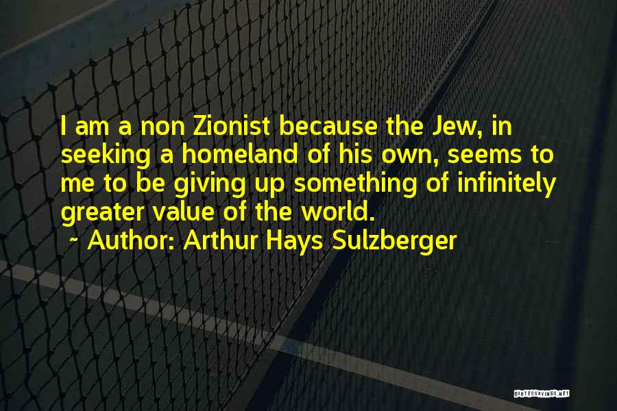 Arthur Hays Sulzberger Quotes: I Am A Non Zionist Because The Jew, In Seeking A Homeland Of His Own, Seems To Me To Be