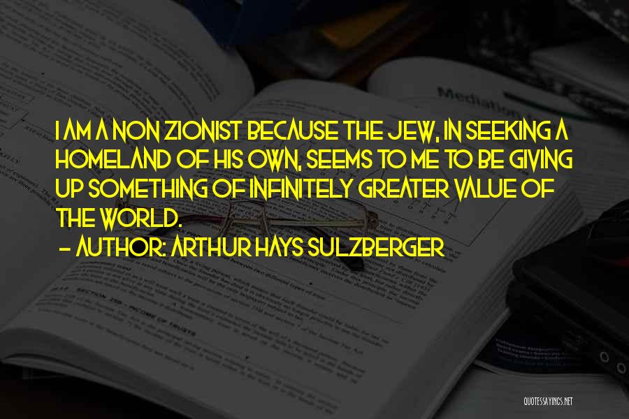 Arthur Hays Sulzberger Quotes: I Am A Non Zionist Because The Jew, In Seeking A Homeland Of His Own, Seems To Me To Be