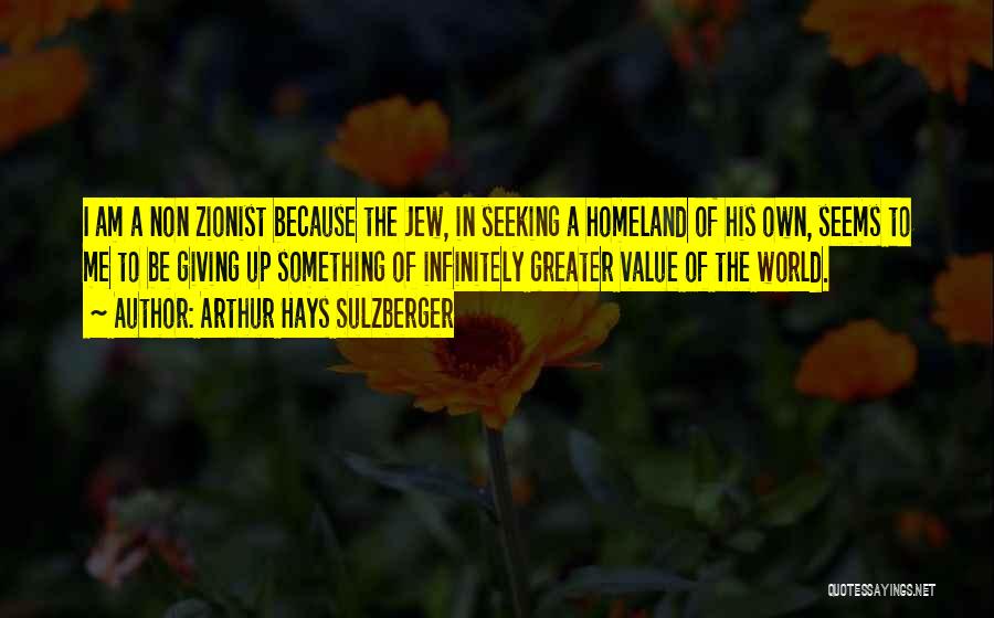 Arthur Hays Sulzberger Quotes: I Am A Non Zionist Because The Jew, In Seeking A Homeland Of His Own, Seems To Me To Be