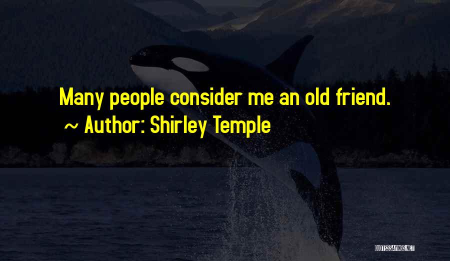 Shirley Temple Quotes: Many People Consider Me An Old Friend.