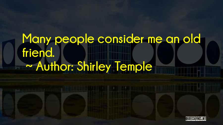 Shirley Temple Quotes: Many People Consider Me An Old Friend.