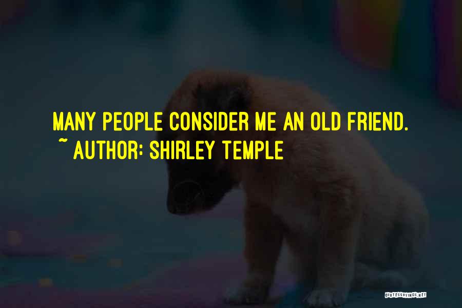 Shirley Temple Quotes: Many People Consider Me An Old Friend.