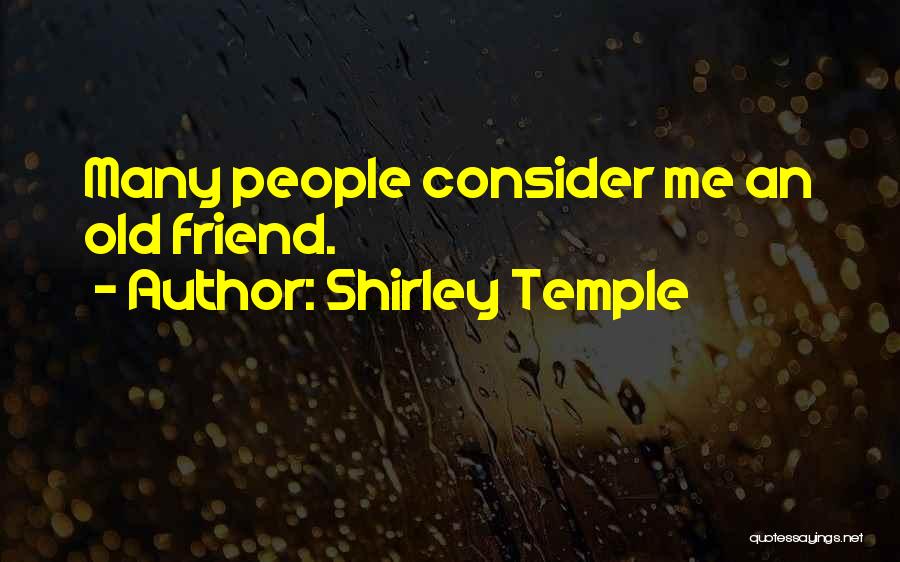 Shirley Temple Quotes: Many People Consider Me An Old Friend.