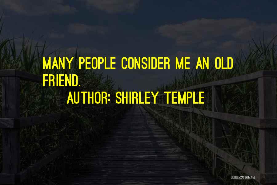 Shirley Temple Quotes: Many People Consider Me An Old Friend.