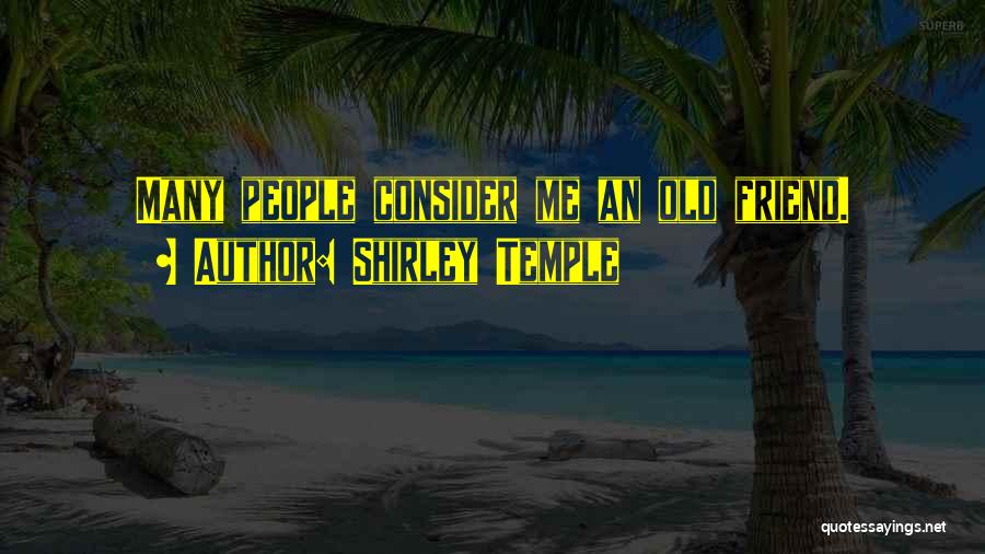 Shirley Temple Quotes: Many People Consider Me An Old Friend.