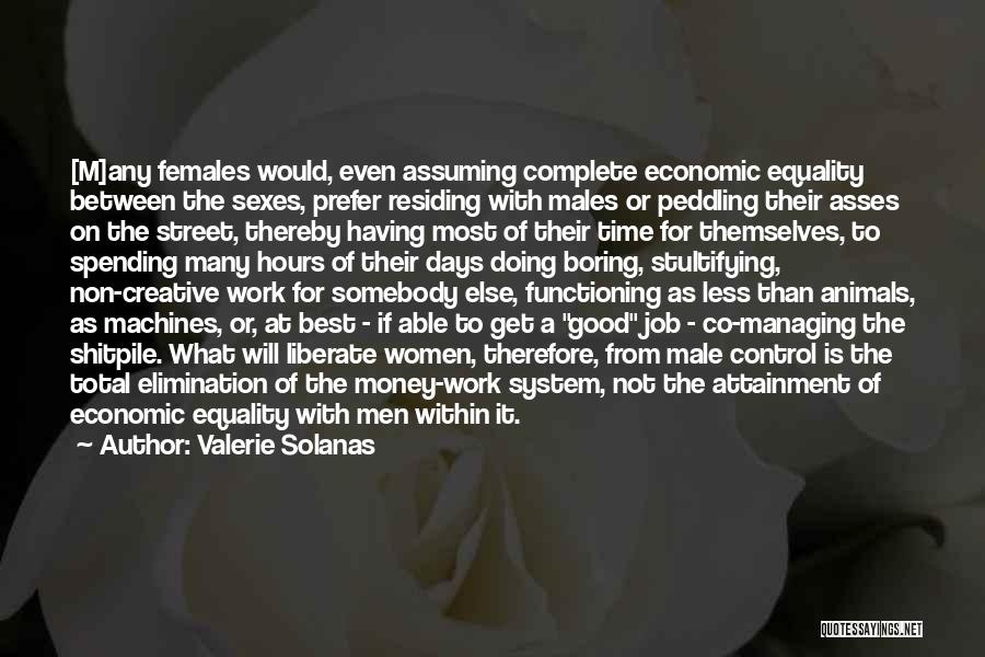 Valerie Solanas Quotes: [m]any Females Would, Even Assuming Complete Economic Equality Between The Sexes, Prefer Residing With Males Or Peddling Their Asses On