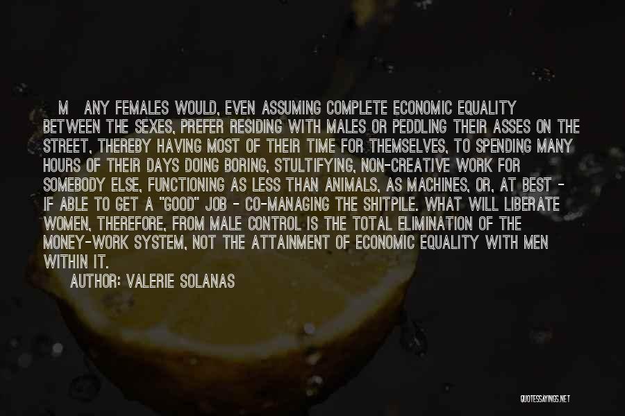 Valerie Solanas Quotes: [m]any Females Would, Even Assuming Complete Economic Equality Between The Sexes, Prefer Residing With Males Or Peddling Their Asses On